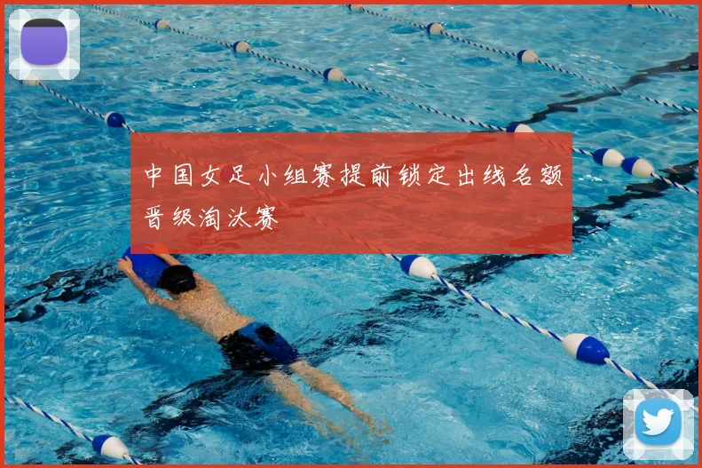 中国女足小组赛提前锁定出线名额晋级淘汰赛